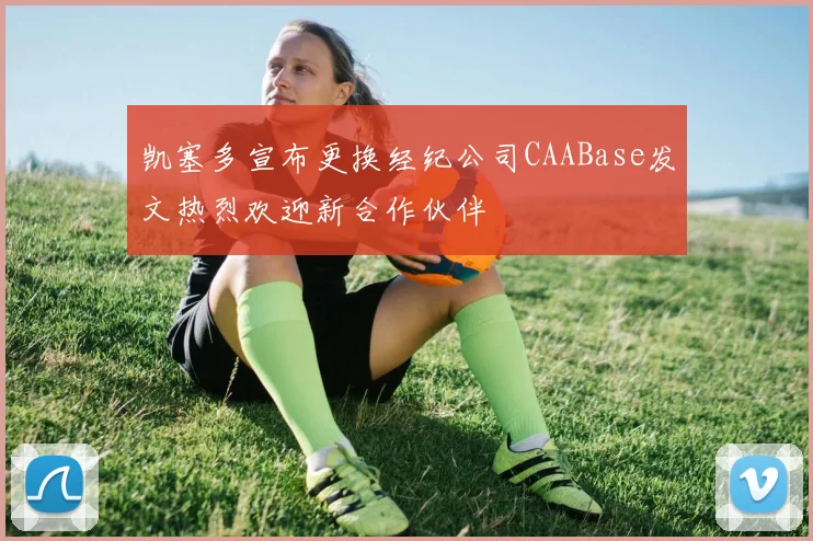 凯塞多宣布更换经纪公司CAABase发文热烈欢迎新合作伙伴