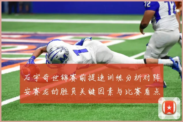 石宇奇世锦赛前提速训练分析对阵安赛龙的胜负关键因素与比赛看点