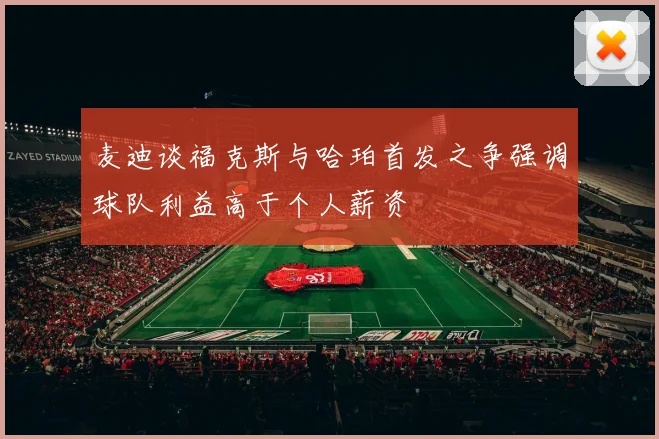 麦迪谈福克斯与哈珀首发之争强调球队利益高于个人薪资