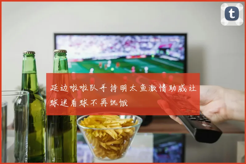 延边啦啦队手持明太鱼激情助威让球迷看球不再饥饿