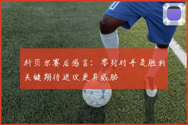 科贝尔赛后感言：零封对手是胜利关键期待进攻更具威胁