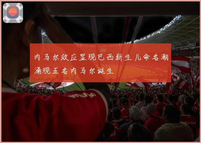 内马尔效应显现巴西新生儿命名潮涌现五名内马尔诞生