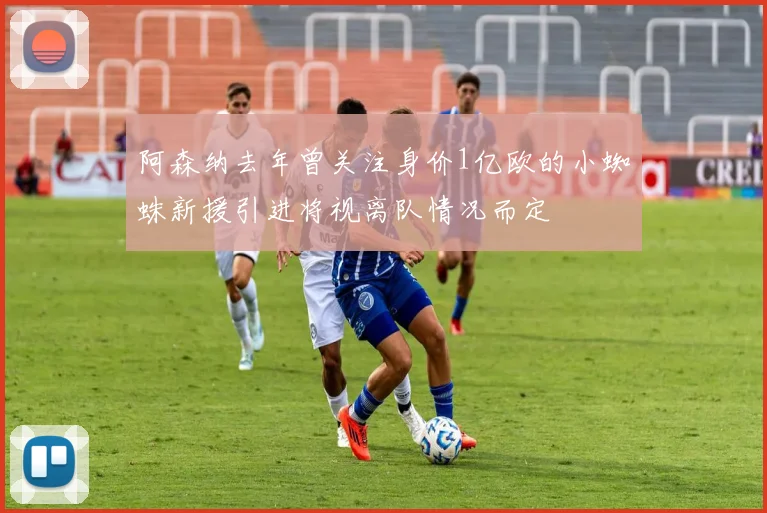 阿森纳去年曾关注身价1亿欧的小蜘蛛新援引进将视离队情况而定