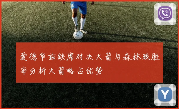 爱德华兹缺席对决火箭与森林狼胜率分析火箭略占优势